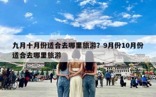 九月十月份适合去哪里旅游？9月份10月份适合去哪里旅游