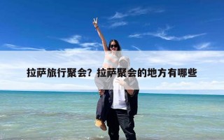 拉萨旅行聚会？拉萨聚会的地方有哪些