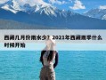 西藏几月份雨水少？2021年西藏雨季什么时候开始
