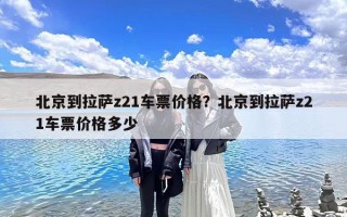 北京到拉萨z21车票价格？北京到拉萨z21车票价格多少
