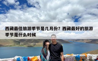 西藏最佳旅游季节是几月份？西藏最好的旅游季节是什么时候