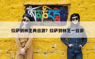 拉萨到林芝两日游？拉萨到林芝一日游