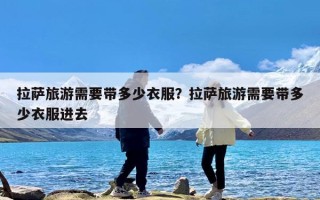 拉萨旅游需要带多少衣服？拉萨旅游需要带多少衣服进去