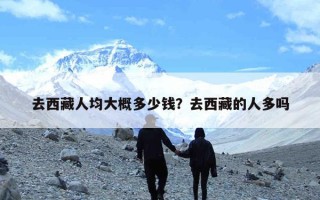 去西藏人均大概多少钱？去西藏的人多吗