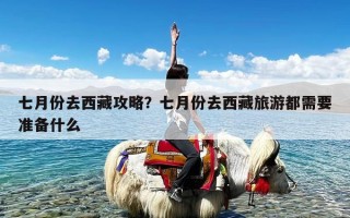 七月份去西藏攻略？七月份去西藏旅游都需要准备什么