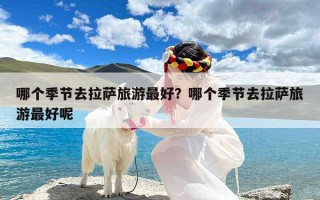 哪个季节去拉萨旅游最好？哪个季节去拉萨旅游最好呢
