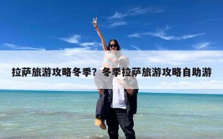 拉萨旅游攻略冬季？冬季拉萨旅游攻略自助游