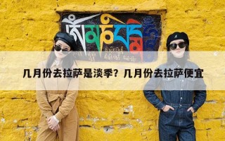 几月份去拉萨是淡季？几月份去拉萨便宜