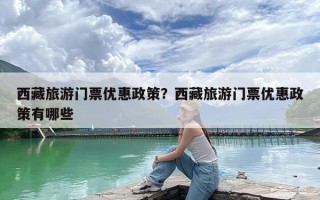西藏旅游门票优惠政策？西藏旅游门票优惠政策有哪些