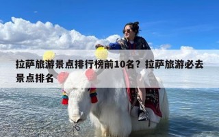 拉萨旅游景点排行榜前10名？拉萨旅游必去景点排名
