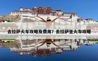 去拉萨火车攻略及费用？去拉萨坐火车攻略