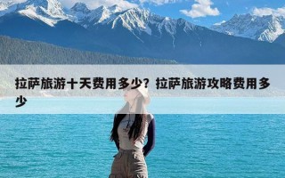 拉萨旅游十天费用多少？拉萨旅游攻略费用多少