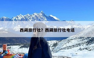 西藏旅行社？西藏旅行社电话