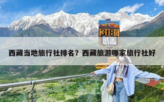 西藏当地旅行社排名？西藏旅游哪家旅行社好