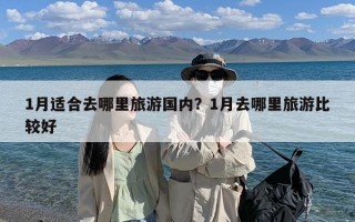 1月适合去哪里旅游国内？1月去哪里旅游比较好