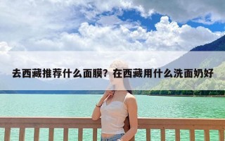 去西藏推荐什么面膜？在西藏用什么洗面奶好
