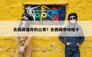 去西藏推荐的口罩？去西藏带啥帽子