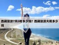 西藏旅游7天6晚多少钱？西藏旅游大概多少钱