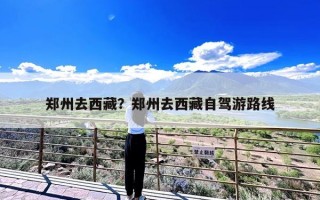 郑州去西藏？郑州去西藏自驾游路线