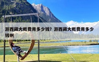 游西藏大概费用多少钱？游西藏大概费用多少钱啊