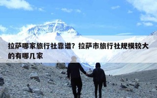 拉萨哪家旅行社靠谱？拉萨市旅行社规模较大的有哪几家