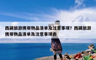 西藏旅游携带物品清单及注意事项？西藏旅游携带物品清单及注意事项表