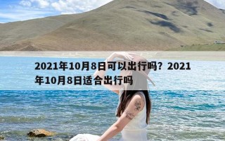 2021年10月8日可以出行吗？2021年10月8日适合出行吗