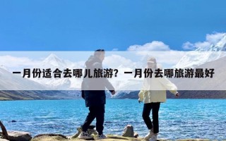 一月份适合去哪儿旅游？一月份去哪旅游最好