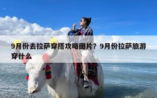 9月份去拉萨穿搭攻略图片？9月份拉萨旅游穿什么