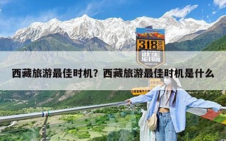 西藏旅游最佳时机？西藏旅游最佳时机是什么