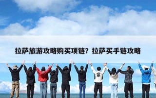 拉萨旅游攻略购买项链？拉萨买手链攻略