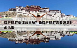 拉萨旅游要注意事项？去拉萨旅游需要注意什么风俗