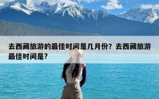 去西藏旅游的最佳时间是几月份？去西藏旅游最佳时间是?