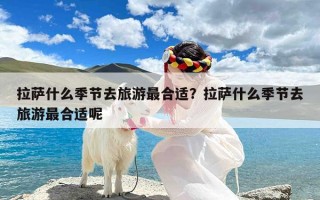 拉萨什么季节去旅游最合适？拉萨什么季节去旅游最合适呢