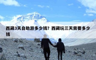 西藏3天自助游多少钱？西藏玩三天需要多少钱