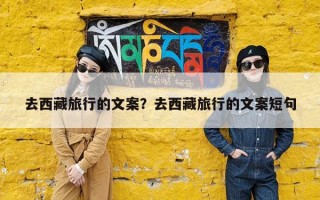 去西藏旅行的文案？去西藏旅行的文案短句