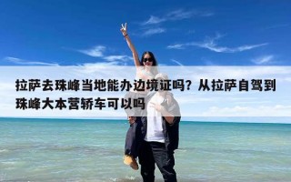 拉萨去珠峰当地能办边境证吗？从拉萨自驾到珠峰大本营轿车可以吗