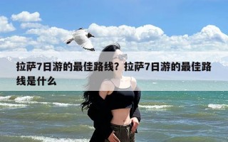 拉萨7日游的最佳路线？拉萨7日游的最佳路线是什么