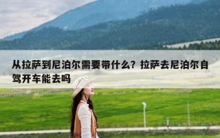 从拉萨到尼泊尔需要带什么？拉萨去尼泊尔自驾开车能去吗