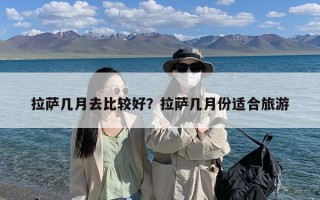 拉萨几月去比较好？拉萨几月份适合旅游