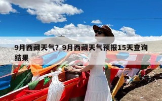 9月西藏天气？9月西藏天气预报15天查询结果