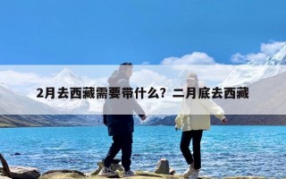 2月去西藏需要带什么？二月底去西藏