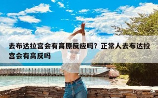 去布达拉宫会有高原反应吗？正常人去布达拉宫会有高反吗