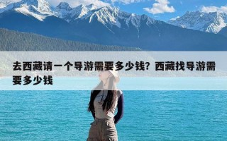 去西藏请一个导游需要多少钱？西藏找导游需要多少钱