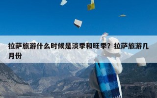 拉萨旅游什么时候是淡季和旺季？拉萨旅游几月份