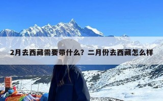 2月去西藏需要带什么？二月份去西藏怎么样