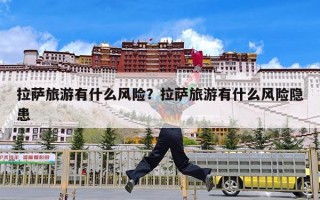 拉萨旅游有什么风险？拉萨旅游有什么风险隐患