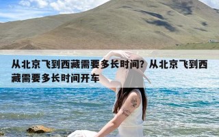 从北京飞到西藏需要多长时间？从北京飞到西藏需要多长时间开车