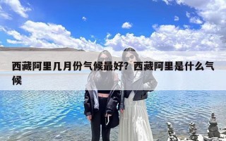 西藏阿里几月份气候最好？西藏阿里是什么气候