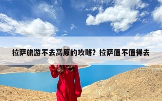 拉萨旅游不去高原的攻略？拉萨值不值得去
